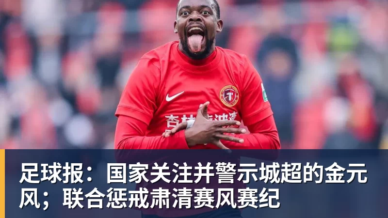 足球报:国家关注并警示城超的金元风;联合惩戒肃清赛风赛纪