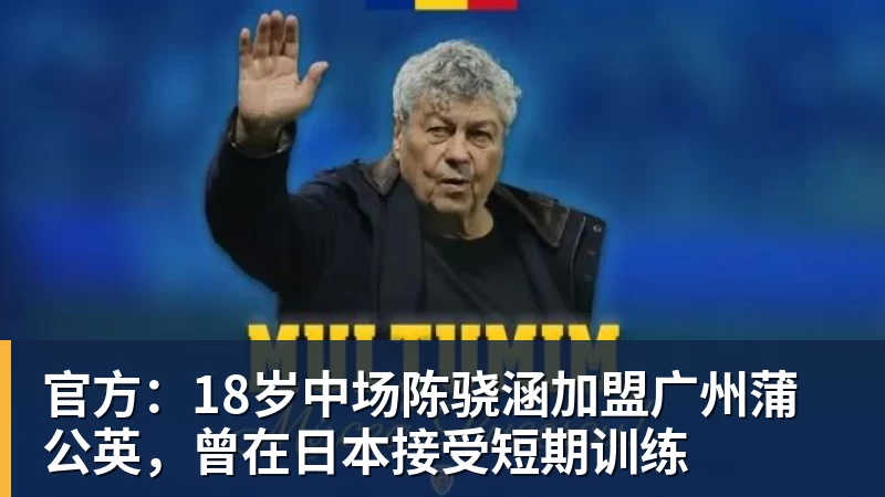 九游体育官方:18岁中场陈骁涵加盟广州蒲公英,曾在日本接受短期训练